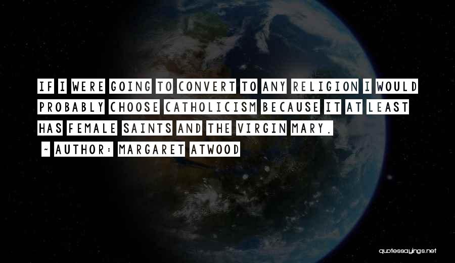 Margaret Atwood Quotes: If I Were Going To Convert To Any Religion I Would Probably Choose Catholicism Because It At Least Has Female