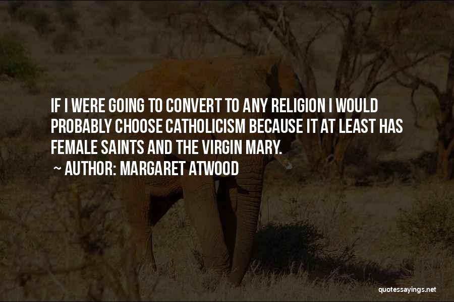 Margaret Atwood Quotes: If I Were Going To Convert To Any Religion I Would Probably Choose Catholicism Because It At Least Has Female