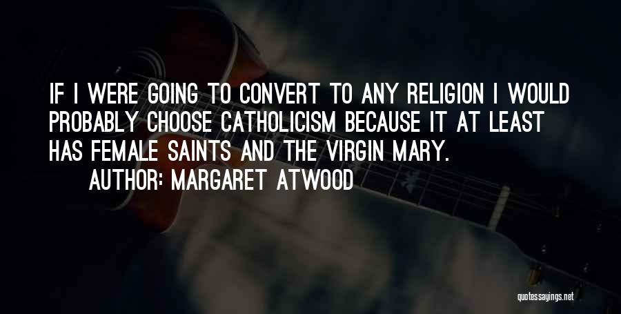 Margaret Atwood Quotes: If I Were Going To Convert To Any Religion I Would Probably Choose Catholicism Because It At Least Has Female