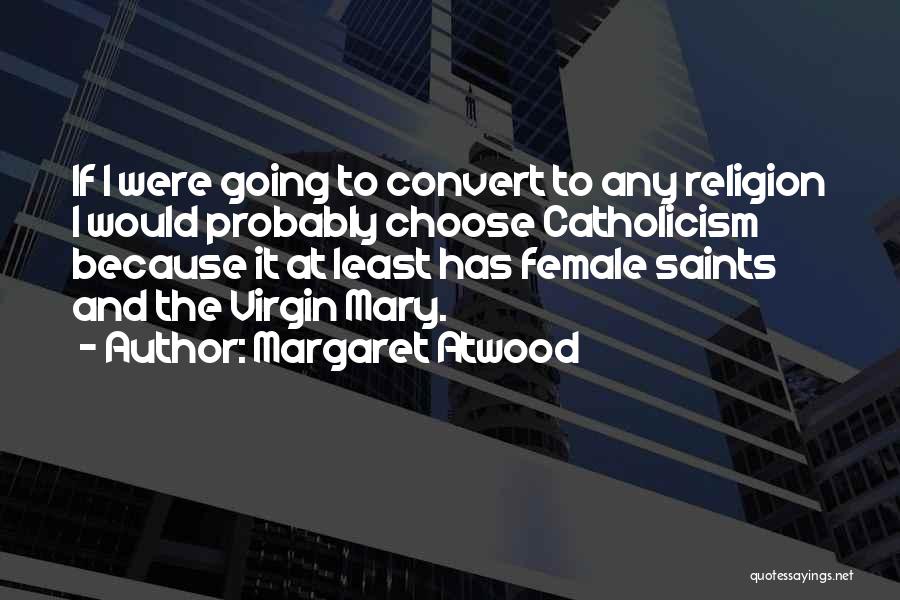 Margaret Atwood Quotes: If I Were Going To Convert To Any Religion I Would Probably Choose Catholicism Because It At Least Has Female