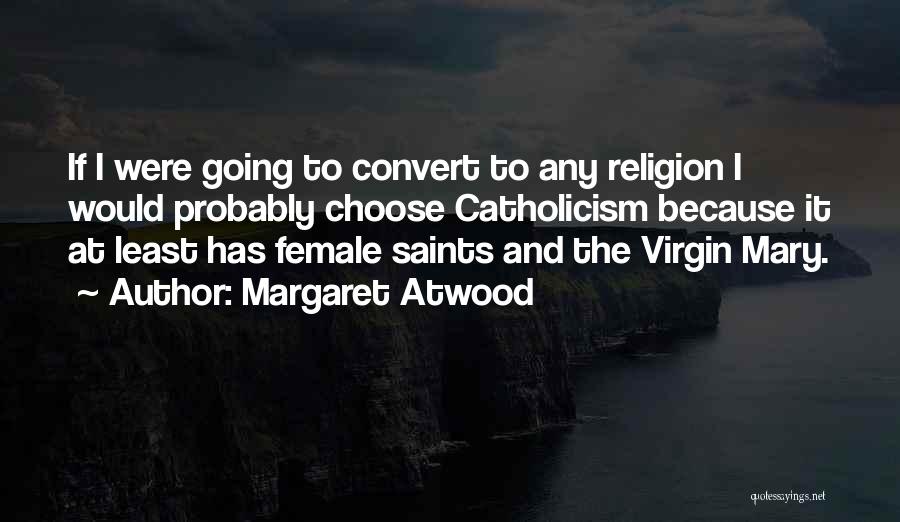 Margaret Atwood Quotes: If I Were Going To Convert To Any Religion I Would Probably Choose Catholicism Because It At Least Has Female