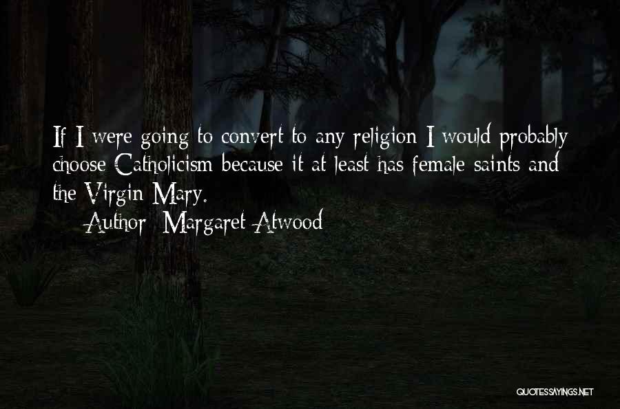 Margaret Atwood Quotes: If I Were Going To Convert To Any Religion I Would Probably Choose Catholicism Because It At Least Has Female