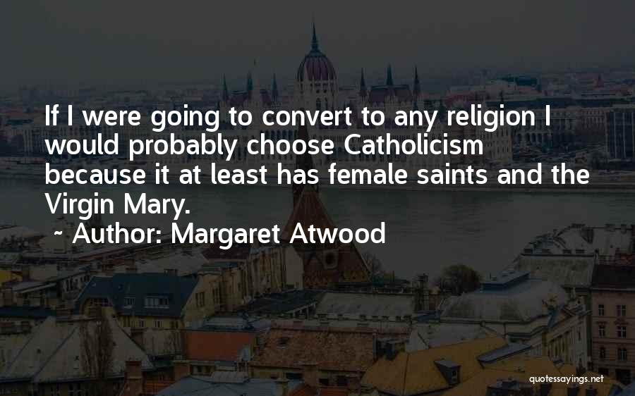 Margaret Atwood Quotes: If I Were Going To Convert To Any Religion I Would Probably Choose Catholicism Because It At Least Has Female