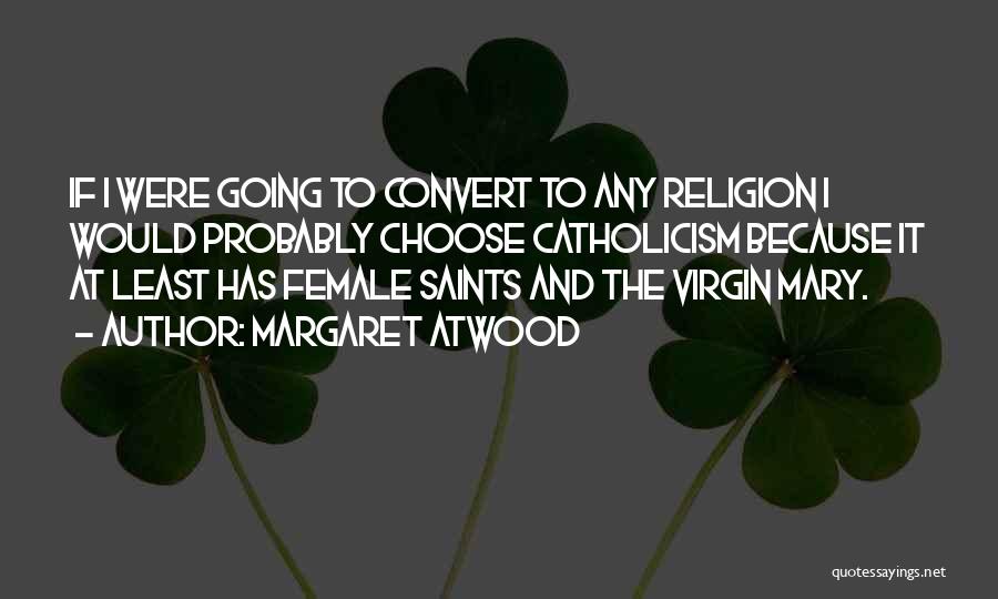 Margaret Atwood Quotes: If I Were Going To Convert To Any Religion I Would Probably Choose Catholicism Because It At Least Has Female