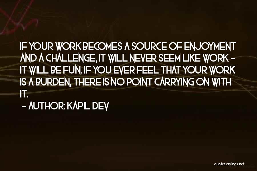 Kapil Dev Quotes: If Your Work Becomes A Source Of Enjoyment And A Challenge, It Will Never Seem Like Work - It Will