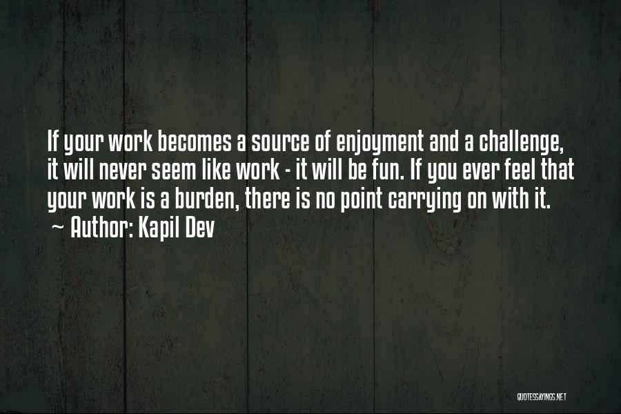 Kapil Dev Quotes: If Your Work Becomes A Source Of Enjoyment And A Challenge, It Will Never Seem Like Work - It Will