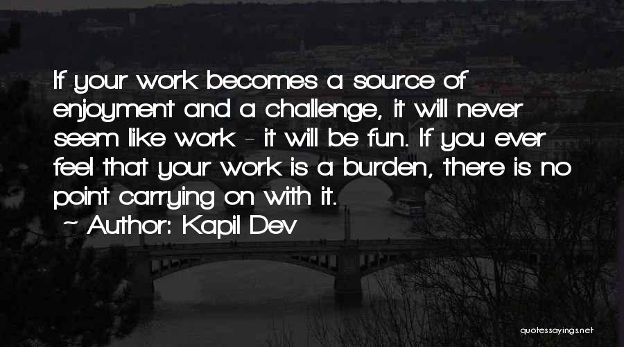 Kapil Dev Quotes: If Your Work Becomes A Source Of Enjoyment And A Challenge, It Will Never Seem Like Work - It Will