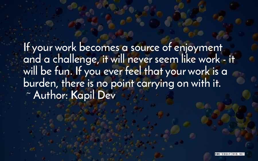 Kapil Dev Quotes: If Your Work Becomes A Source Of Enjoyment And A Challenge, It Will Never Seem Like Work - It Will