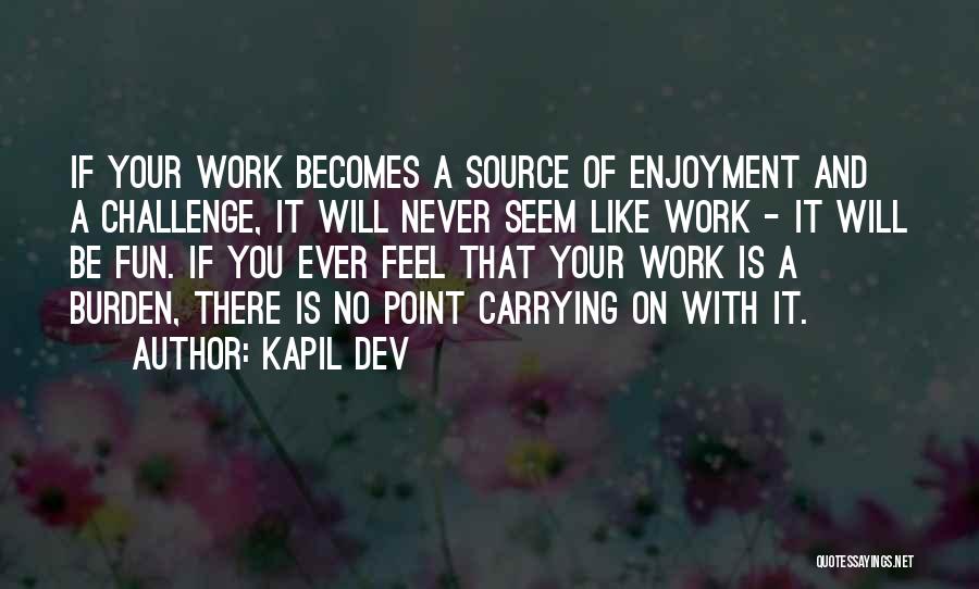 Kapil Dev Quotes: If Your Work Becomes A Source Of Enjoyment And A Challenge, It Will Never Seem Like Work - It Will