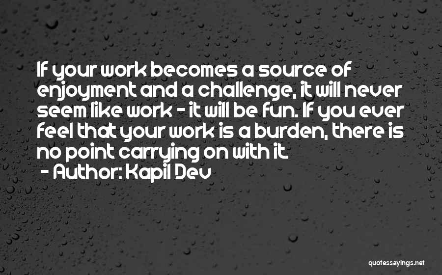 Kapil Dev Quotes: If Your Work Becomes A Source Of Enjoyment And A Challenge, It Will Never Seem Like Work - It Will