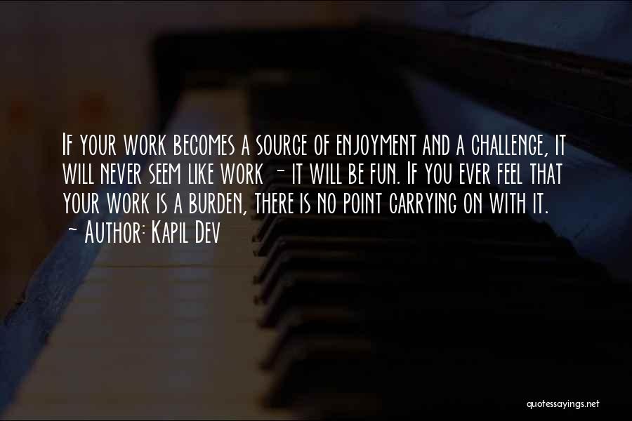 Kapil Dev Quotes: If Your Work Becomes A Source Of Enjoyment And A Challenge, It Will Never Seem Like Work - It Will