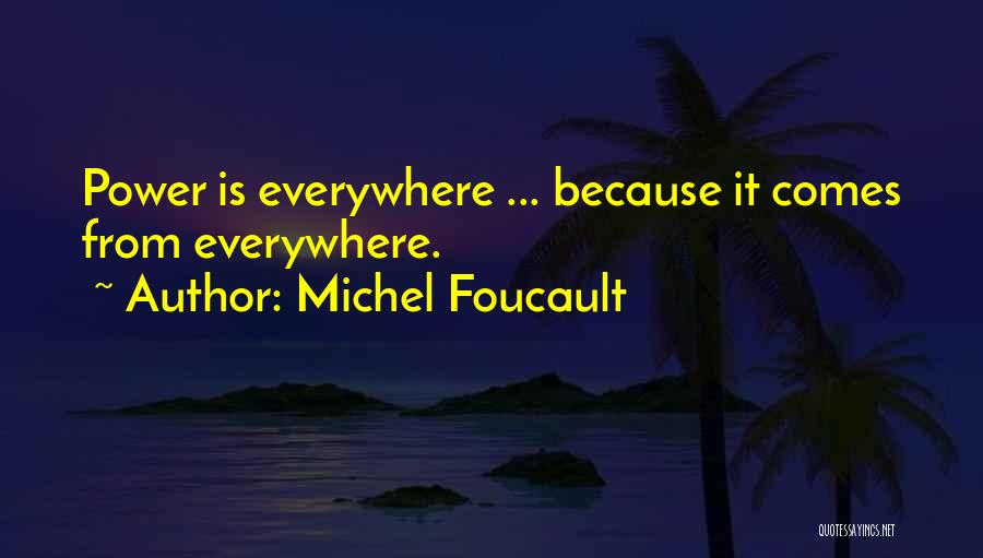 Michel Foucault Quotes: Power Is Everywhere ... Because It Comes From Everywhere.
