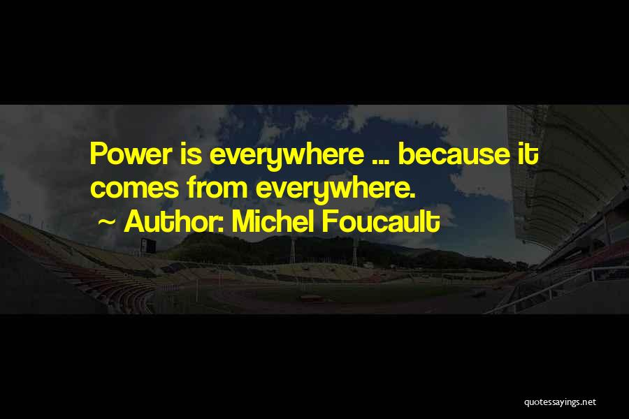 Michel Foucault Quotes: Power Is Everywhere ... Because It Comes From Everywhere.
