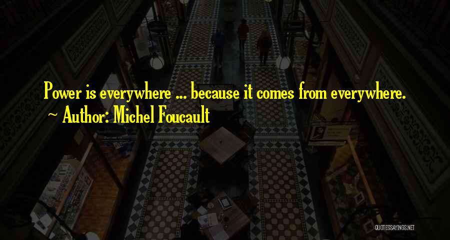 Michel Foucault Quotes: Power Is Everywhere ... Because It Comes From Everywhere.
