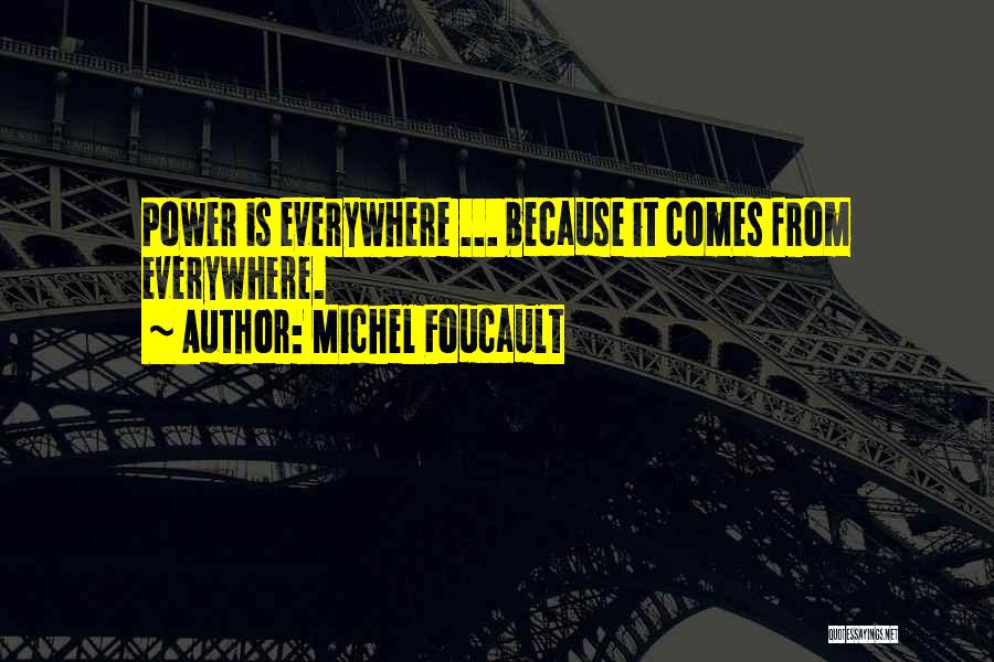 Michel Foucault Quotes: Power Is Everywhere ... Because It Comes From Everywhere.