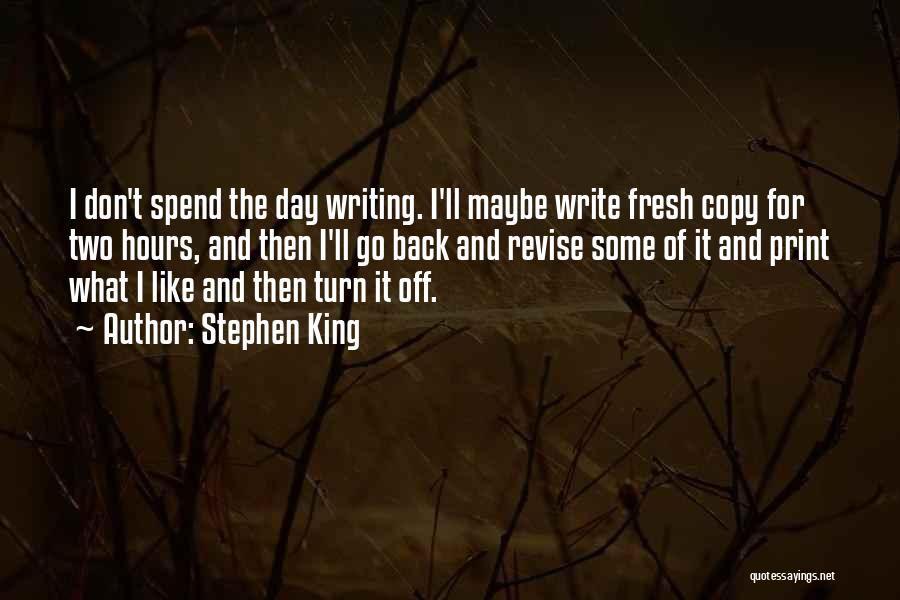 Stephen King Quotes: I Don't Spend The Day Writing. I'll Maybe Write Fresh Copy For Two Hours, And Then I'll Go Back And