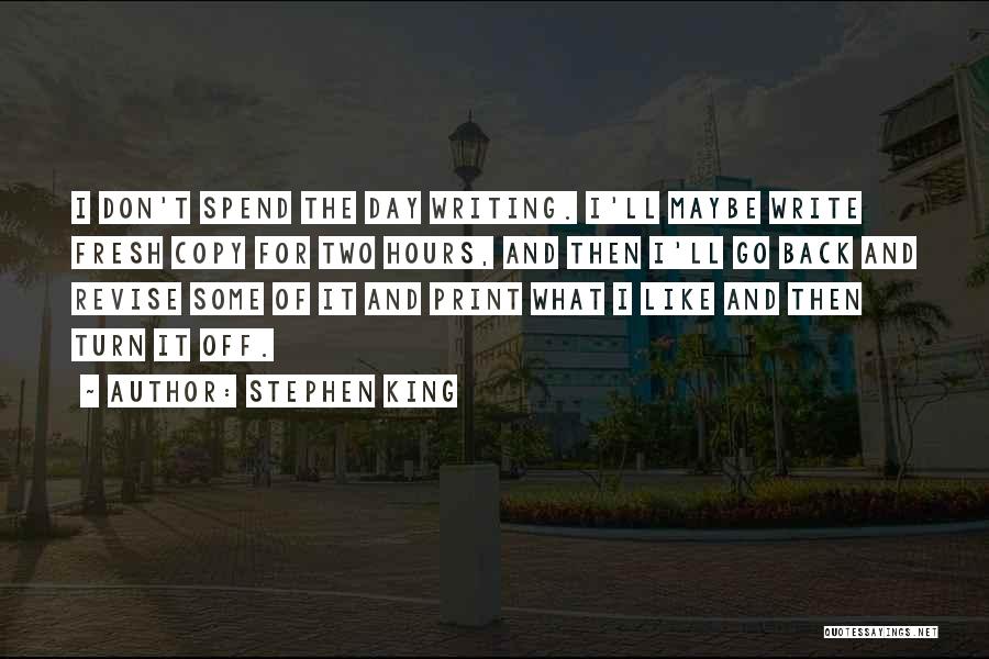 Stephen King Quotes: I Don't Spend The Day Writing. I'll Maybe Write Fresh Copy For Two Hours, And Then I'll Go Back And
