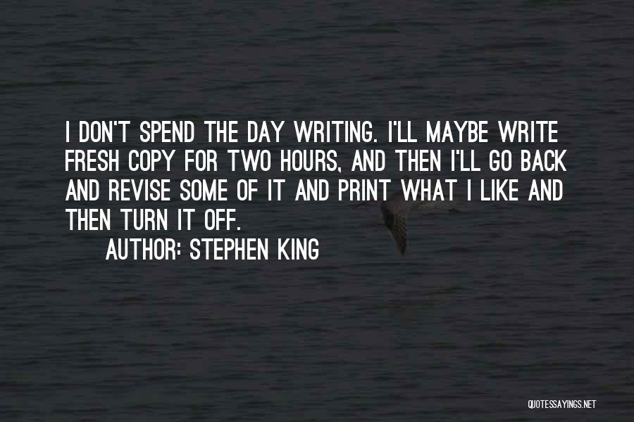 Stephen King Quotes: I Don't Spend The Day Writing. I'll Maybe Write Fresh Copy For Two Hours, And Then I'll Go Back And