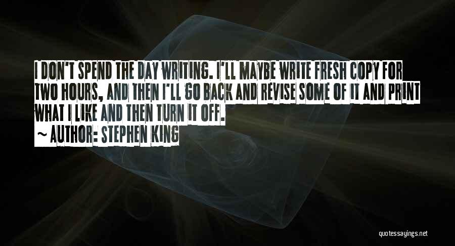 Stephen King Quotes: I Don't Spend The Day Writing. I'll Maybe Write Fresh Copy For Two Hours, And Then I'll Go Back And