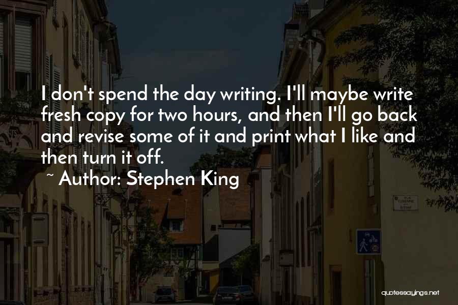 Stephen King Quotes: I Don't Spend The Day Writing. I'll Maybe Write Fresh Copy For Two Hours, And Then I'll Go Back And