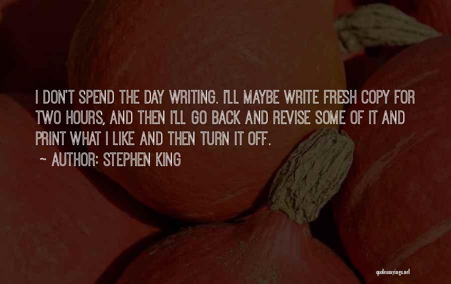 Stephen King Quotes: I Don't Spend The Day Writing. I'll Maybe Write Fresh Copy For Two Hours, And Then I'll Go Back And