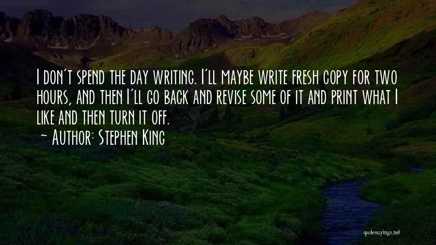 Stephen King Quotes: I Don't Spend The Day Writing. I'll Maybe Write Fresh Copy For Two Hours, And Then I'll Go Back And