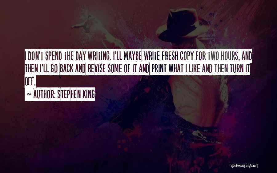 Stephen King Quotes: I Don't Spend The Day Writing. I'll Maybe Write Fresh Copy For Two Hours, And Then I'll Go Back And