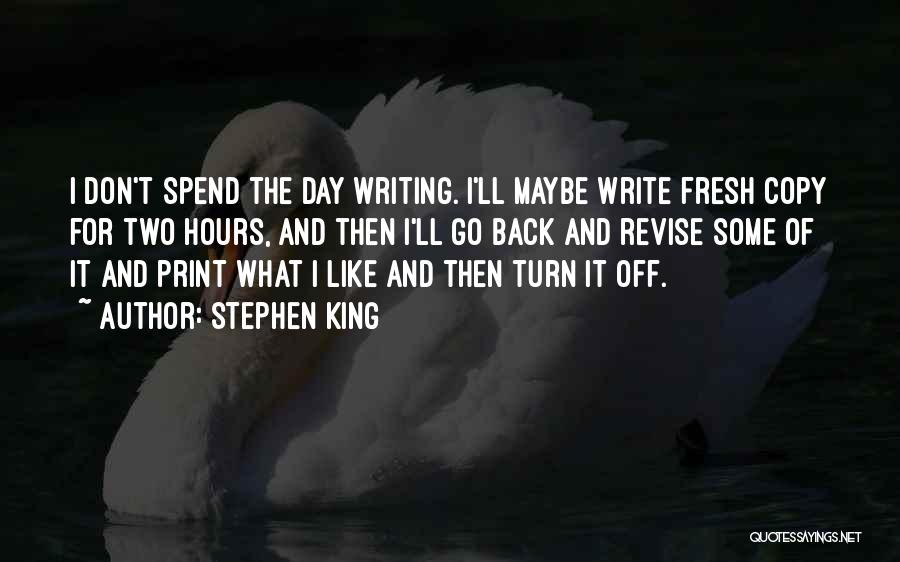 Stephen King Quotes: I Don't Spend The Day Writing. I'll Maybe Write Fresh Copy For Two Hours, And Then I'll Go Back And