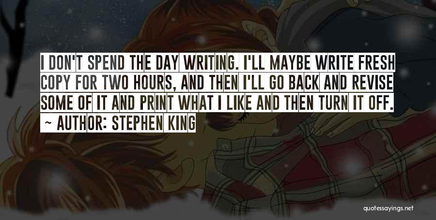 Stephen King Quotes: I Don't Spend The Day Writing. I'll Maybe Write Fresh Copy For Two Hours, And Then I'll Go Back And