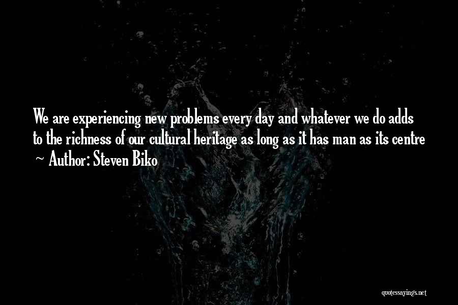 Steven Biko Quotes: We Are Experiencing New Problems Every Day And Whatever We Do Adds To The Richness Of Our Cultural Heritage As