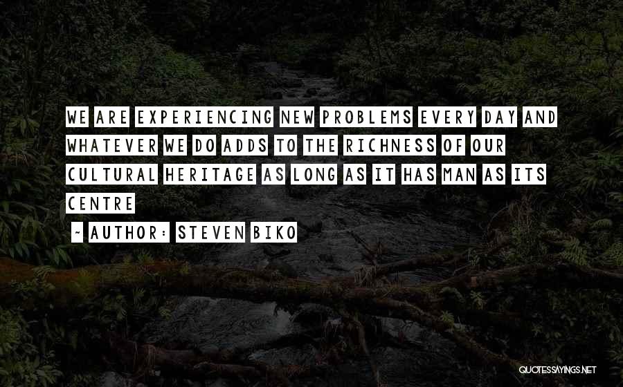 Steven Biko Quotes: We Are Experiencing New Problems Every Day And Whatever We Do Adds To The Richness Of Our Cultural Heritage As