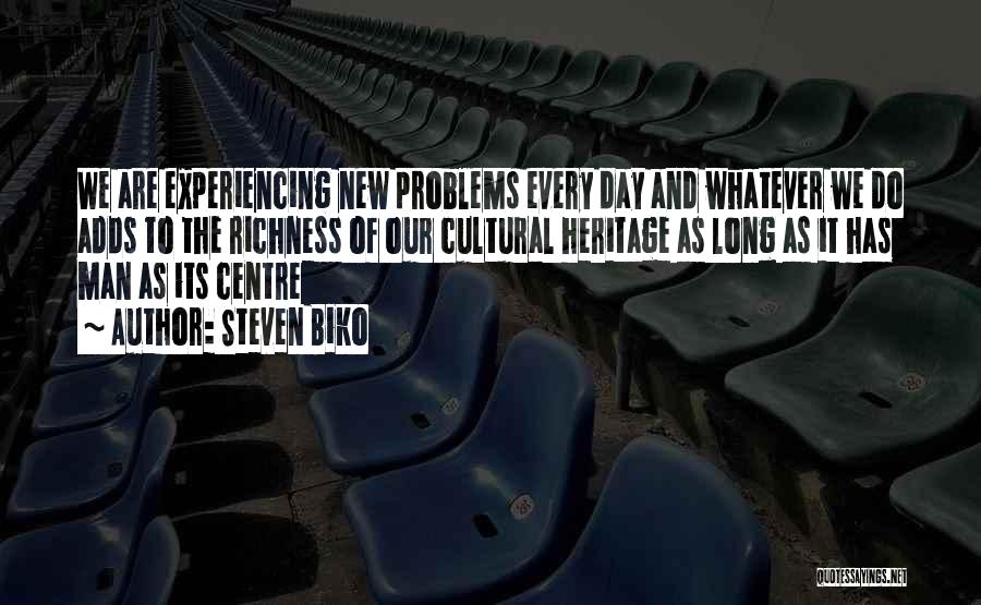 Steven Biko Quotes: We Are Experiencing New Problems Every Day And Whatever We Do Adds To The Richness Of Our Cultural Heritage As