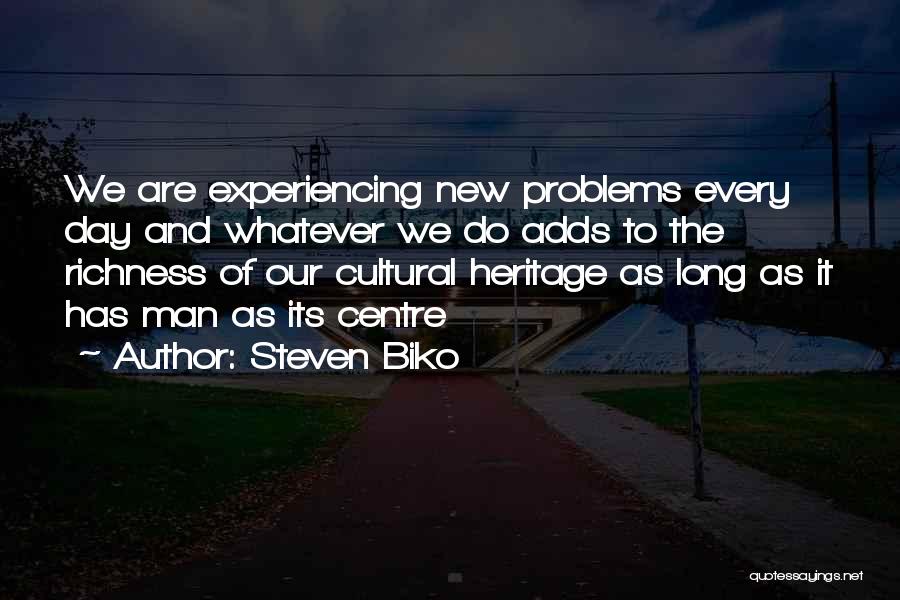 Steven Biko Quotes: We Are Experiencing New Problems Every Day And Whatever We Do Adds To The Richness Of Our Cultural Heritage As