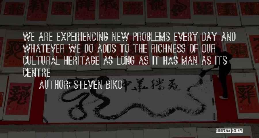 Steven Biko Quotes: We Are Experiencing New Problems Every Day And Whatever We Do Adds To The Richness Of Our Cultural Heritage As