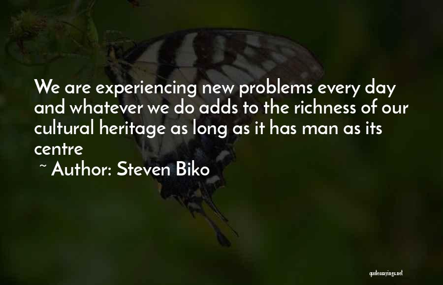 Steven Biko Quotes: We Are Experiencing New Problems Every Day And Whatever We Do Adds To The Richness Of Our Cultural Heritage As