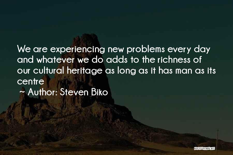 Steven Biko Quotes: We Are Experiencing New Problems Every Day And Whatever We Do Adds To The Richness Of Our Cultural Heritage As