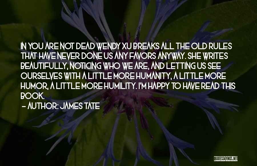 James Tate Quotes: In You Are Not Dead Wendy Xu Breaks All The Old Rules That Have Never Done Us Any Favors Anyway.