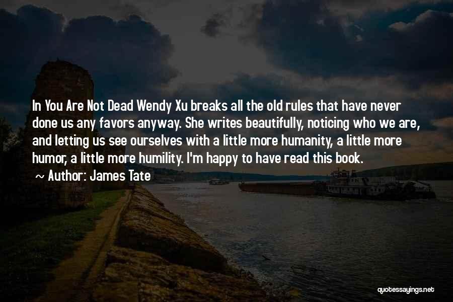 James Tate Quotes: In You Are Not Dead Wendy Xu Breaks All The Old Rules That Have Never Done Us Any Favors Anyway.