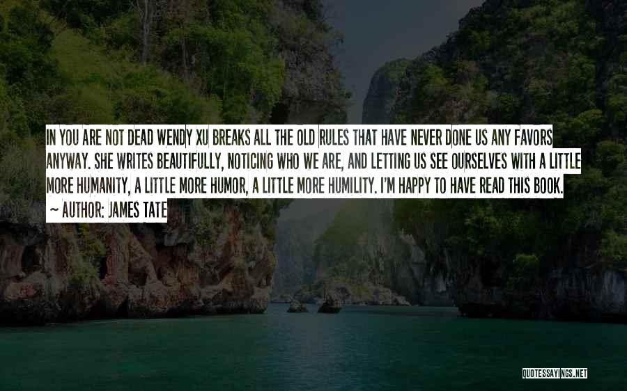 James Tate Quotes: In You Are Not Dead Wendy Xu Breaks All The Old Rules That Have Never Done Us Any Favors Anyway.