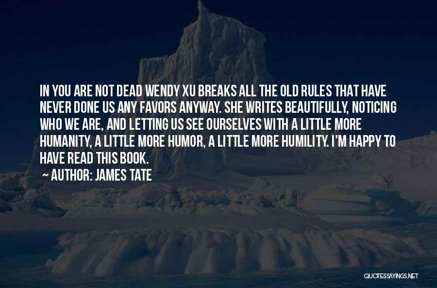 James Tate Quotes: In You Are Not Dead Wendy Xu Breaks All The Old Rules That Have Never Done Us Any Favors Anyway.