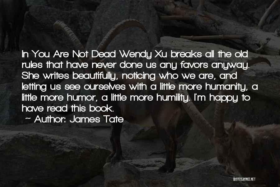 James Tate Quotes: In You Are Not Dead Wendy Xu Breaks All The Old Rules That Have Never Done Us Any Favors Anyway.