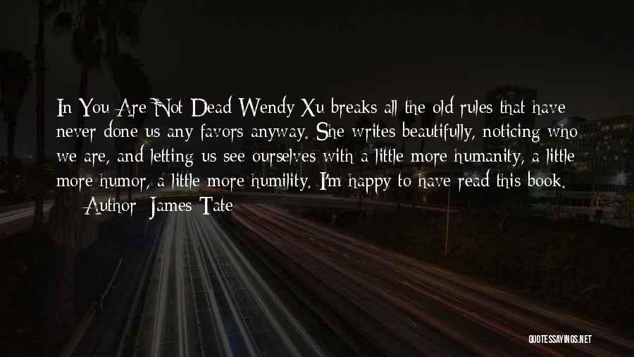 James Tate Quotes: In You Are Not Dead Wendy Xu Breaks All The Old Rules That Have Never Done Us Any Favors Anyway.