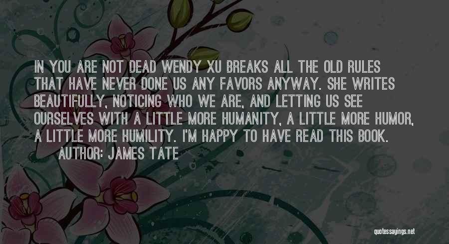 James Tate Quotes: In You Are Not Dead Wendy Xu Breaks All The Old Rules That Have Never Done Us Any Favors Anyway.