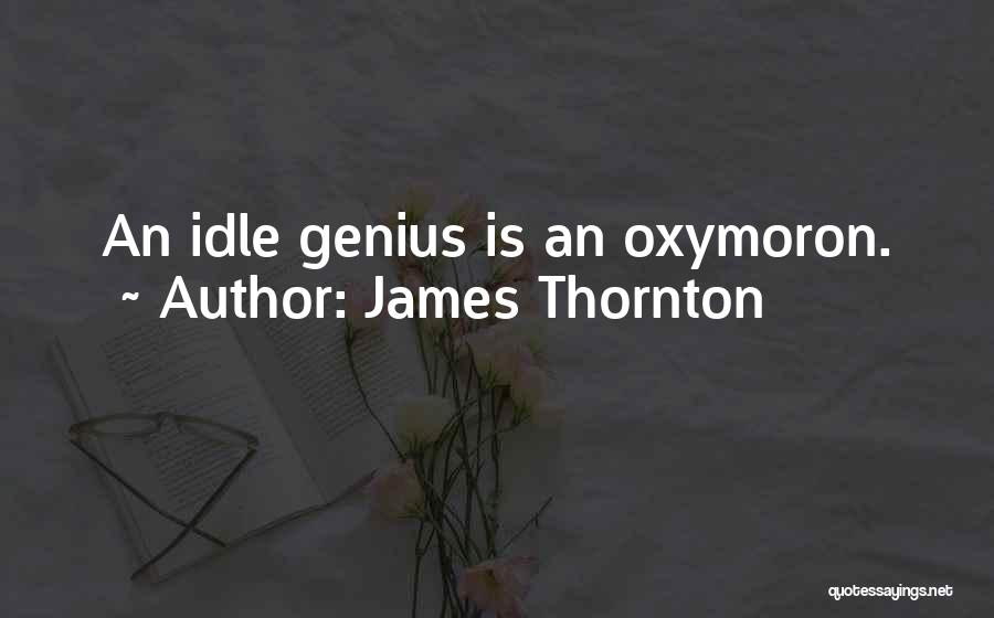 James Thornton Quotes: An Idle Genius Is An Oxymoron.
