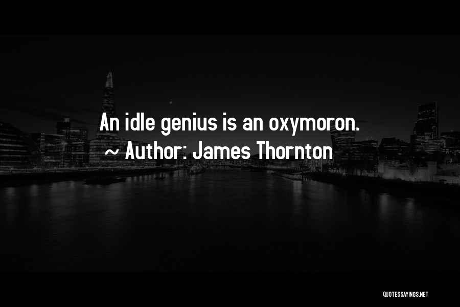James Thornton Quotes: An Idle Genius Is An Oxymoron.