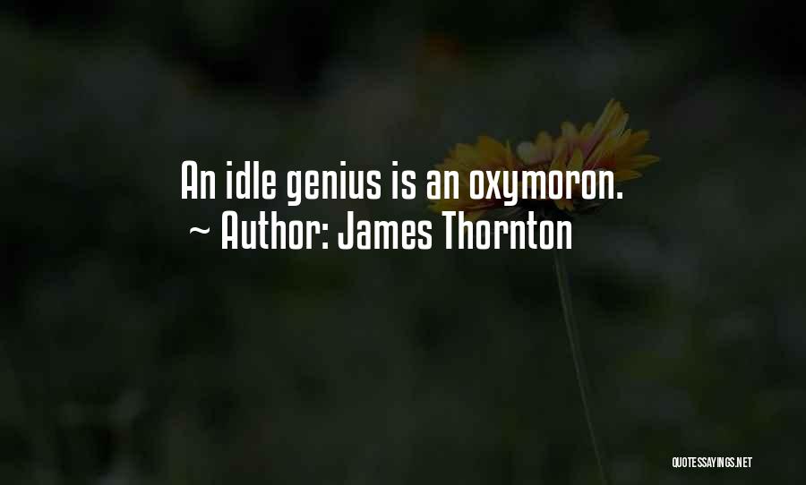 James Thornton Quotes: An Idle Genius Is An Oxymoron.