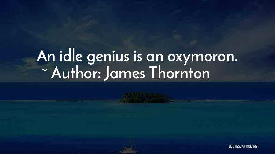 James Thornton Quotes: An Idle Genius Is An Oxymoron.