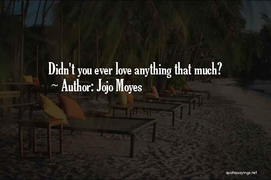 Jojo Moyes Quotes: Didn't You Ever Love Anything That Much?