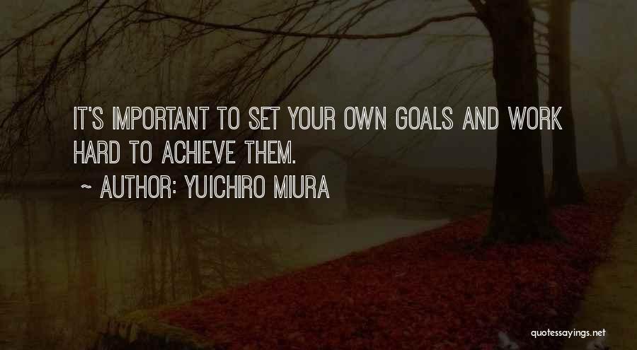 Yuichiro Miura Quotes: It's Important To Set Your Own Goals And Work Hard To Achieve Them.