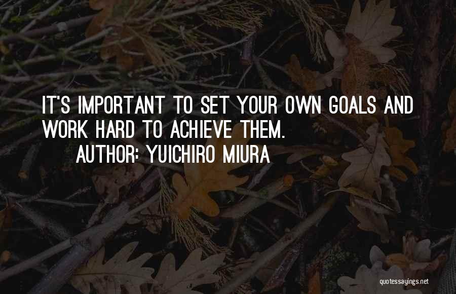 Yuichiro Miura Quotes: It's Important To Set Your Own Goals And Work Hard To Achieve Them.